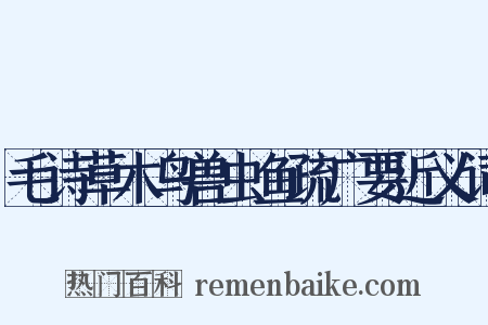 毛诗草木鸟兽虫鱼疏广要近义词是什么意思的图片